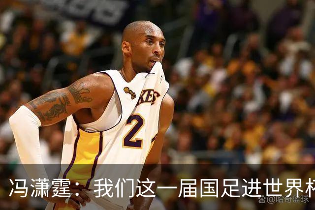 冯潇霆：我们这一届国足进世界杯机会挺大的 尽力了但确实有差距